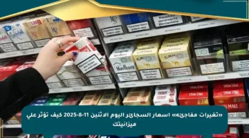 «تغيرات مفاجئة» أسعار السجائر اليوم الاثنين 11-8-2025 كيف تؤثر على ميزانيتك
